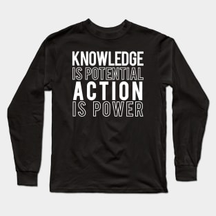 Knowledge is Potential Action is Power Long Sleeve T-Shirt